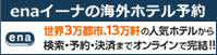 【enaイーナの海外ホテル予約】世界三万都市、１３万軒の人気ホテルから検索・予約・決済までオンラインで完結！！